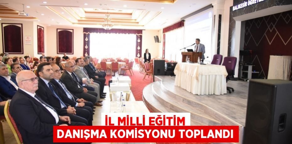 İL MİLLİ EĞİTİM DANIŞMA KOMİSYONU TOPLANDI