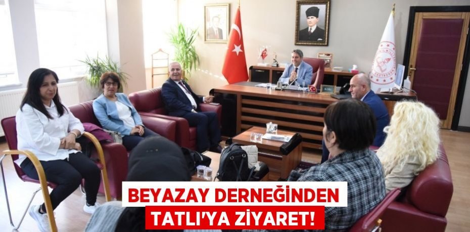 BEYAZAY DERNEĞİNDEN TATLI’YA ZİYARET!