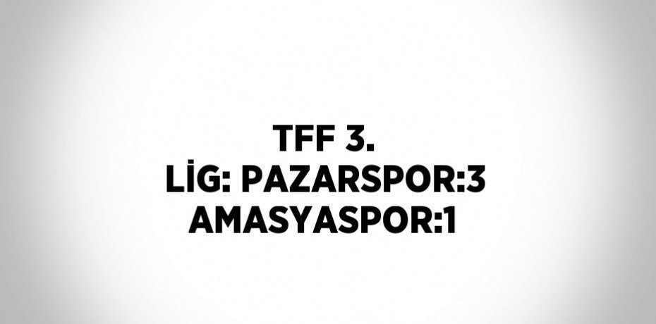TFF 3. LİG: PAZARSPOR:3 AMASYASPOR:1