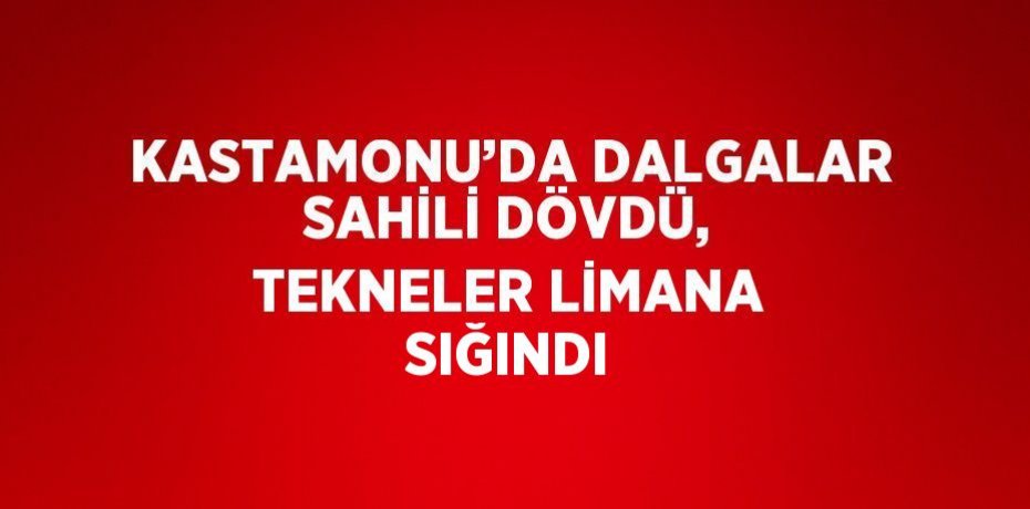 KASTAMONU’DA DALGALAR SAHİLİ DÖVDÜ, TEKNELER LİMANA SIĞINDI