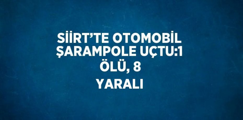 SİİRT’TE OTOMOBİL ŞARAMPOLE UÇTU:1 ÖLÜ, 8 YARALI