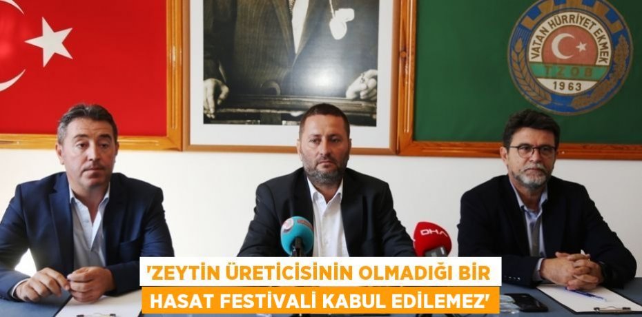 “ZEYTİN ÜRETİCİSİNİN OLMADIĞI BİR HASAT FESTİVALİ KABUL EDİLEMEZ”
