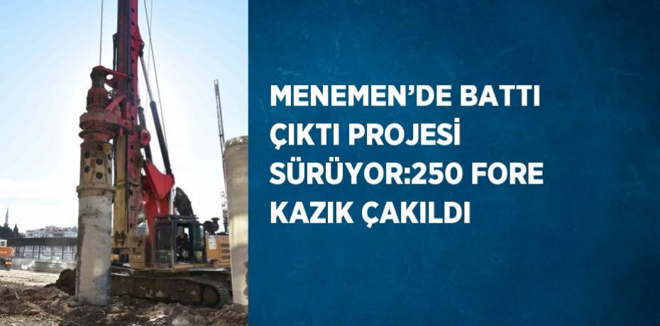 MENEMEN’DE BATTI ÇIKTI PROJESİ SÜRÜYOR:250 FORE KAZIK ÇAKILDI