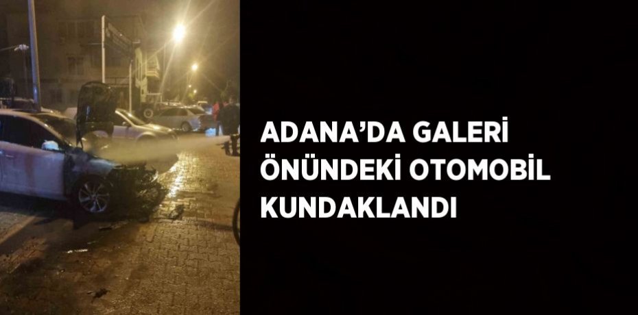ADANA’DA GALERİ ÖNÜNDEKİ OTOMOBİL KUNDAKLANDI