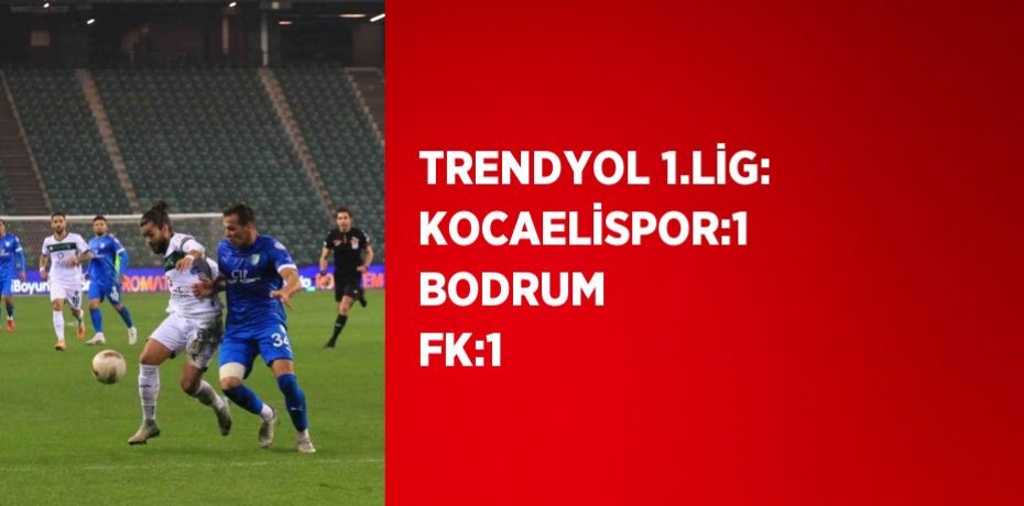 TRENDYOL 1.LİG: KOCAELİSPOR:1 BODRUM FK:1