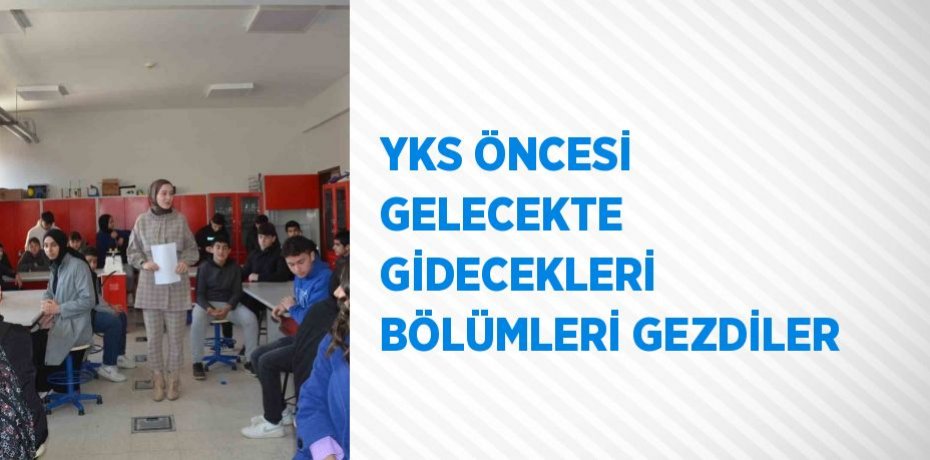 YKS ÖNCESİ GELECEKTE GİDECEKLERİ BÖLÜMLERİ GEZDİLER