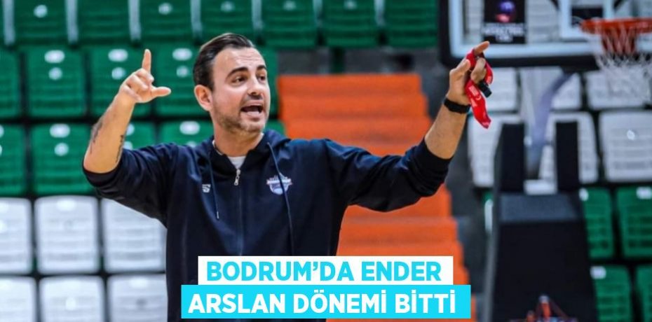 BODRUM’DA ENDER ARSLAN DÖNEMİ BİTTİ