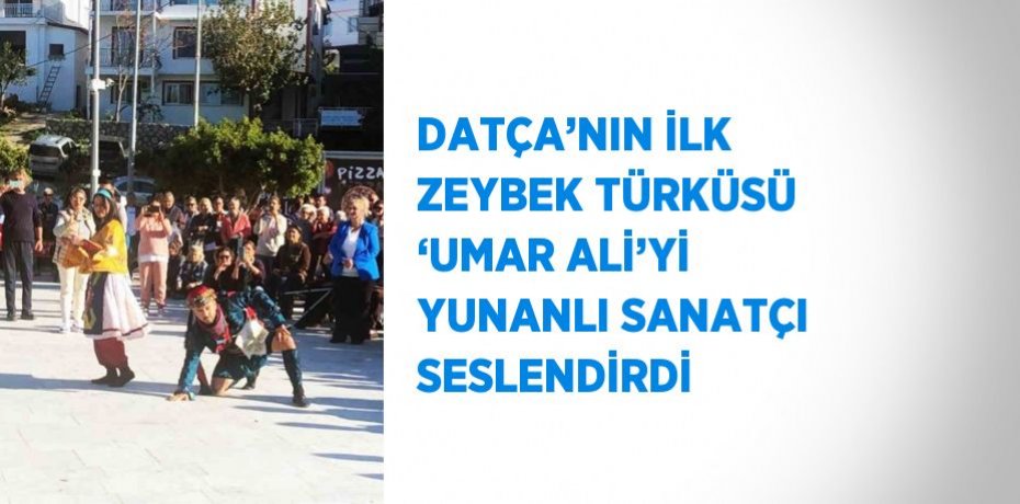 DATÇA’NIN İLK ZEYBEK TÜRKÜSÜ ‘UMAR ALİ’Yİ YUNANLI SANATÇI SESLENDİRDİ