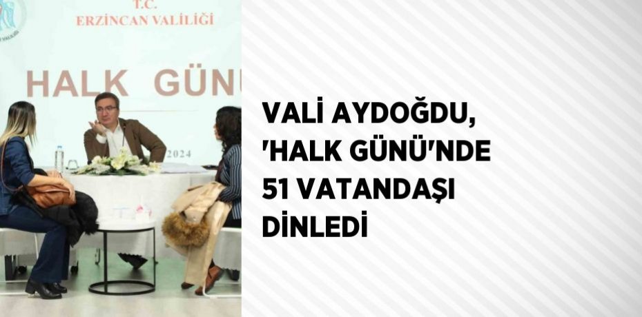 VALİ AYDOĞDU, 'HALK GÜNÜ'NDE 51 VATANDAŞI DİNLEDİ