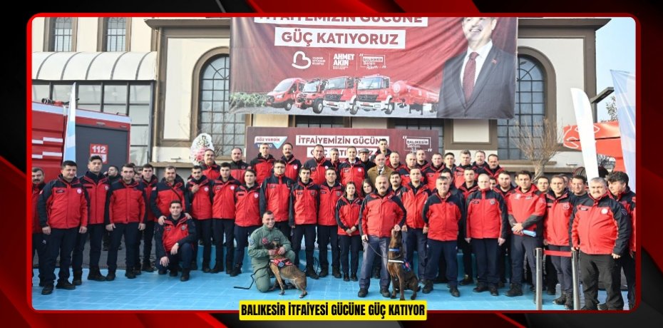BALIKESİR İTFAİYESİ GÜCÜNE GÜÇ KATIYOR