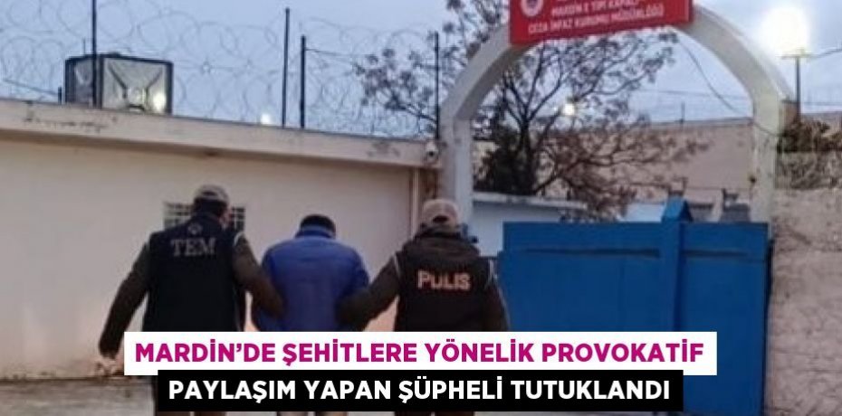 MARDİN’DE ŞEHİTLERE YÖNELİK PROVOKATİF PAYLAŞIM YAPAN ŞÜPHELİ TUTUKLANDI