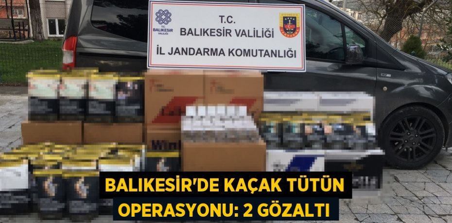 Balıkesir'de kaçak tütün operasyonu: 2 gözaltı