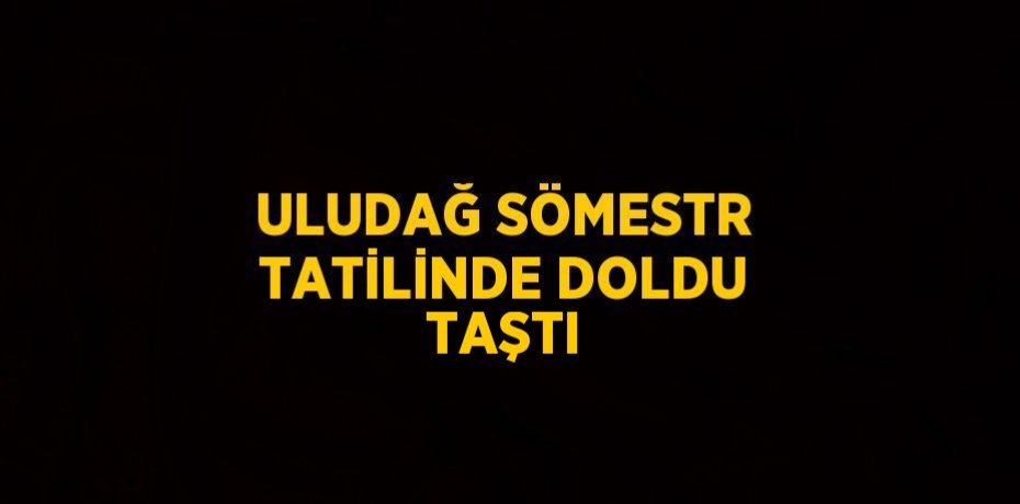 ULUDAĞ SÖMESTR TATİLİNDE DOLDU TAŞTI