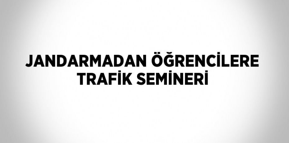 JANDARMADAN ÖĞRENCİLERE TRAFİK SEMİNERİ