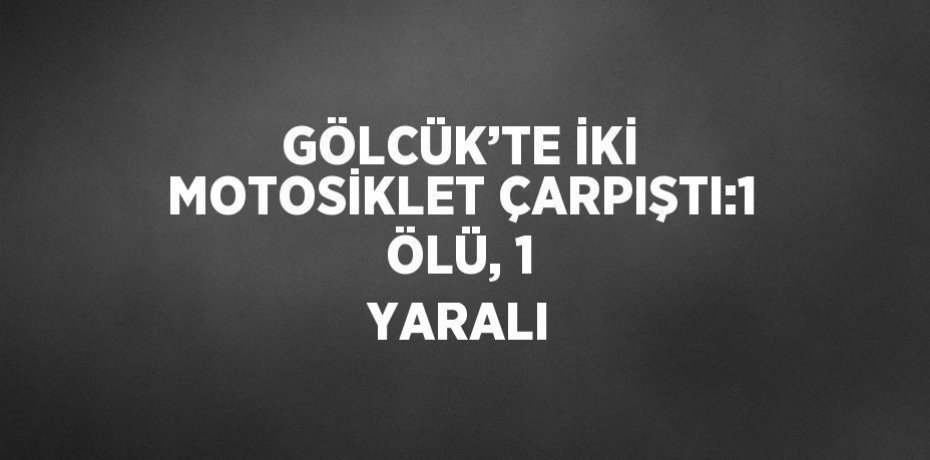 GÖLCÜK’TE İKİ MOTOSİKLET ÇARPIŞTI:1 ÖLÜ, 1 YARALI