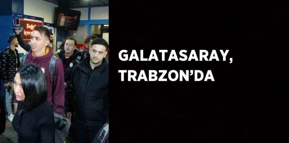 GALATASARAY, TRABZON’DA