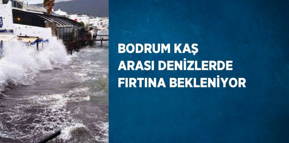 BODRUM KAŞ ARASI DENİZLERDE FIRTINA BEKLENİYOR