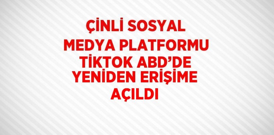 ÇİNLİ SOSYAL MEDYA PLATFORMU TİKTOK ABD’DE YENİDEN ERİŞİME AÇILDI