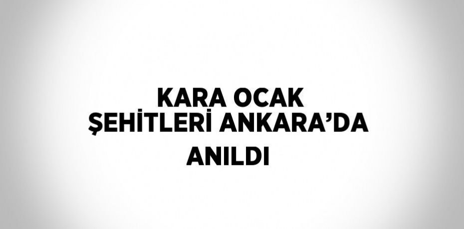 KARA OCAK ŞEHİTLERİ ANKARA’DA ANILDI