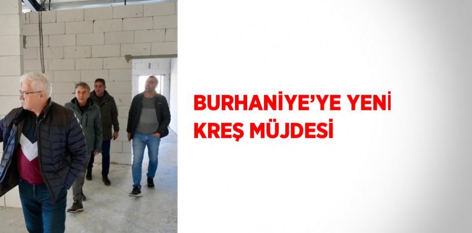 BURHANİYE’YE YENİ KREŞ MÜJDESİ
