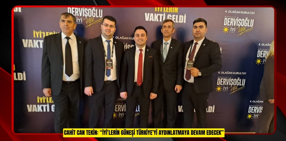 Cahit Can Tekin: “İYİ’lerin Güneşi Türkiye’yi Aydınlatmaya Devam Edecek”