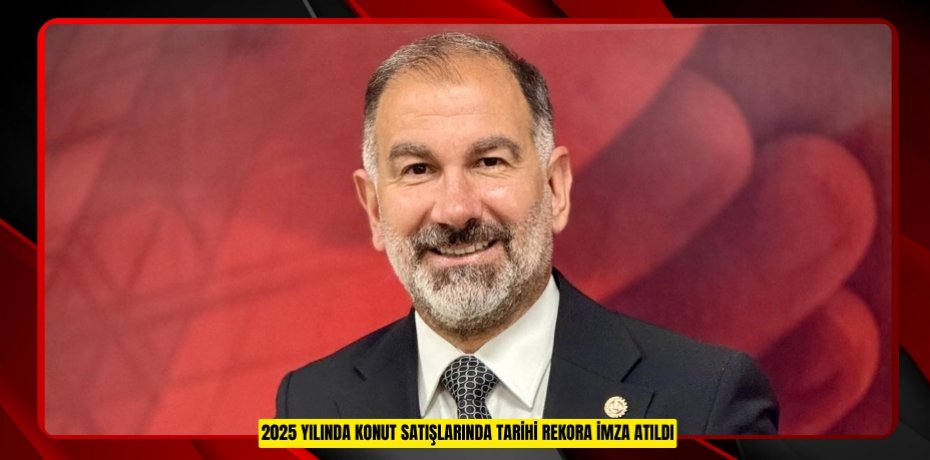 2025 yılında konut satışlarında tarihi rekora imza atıldı  