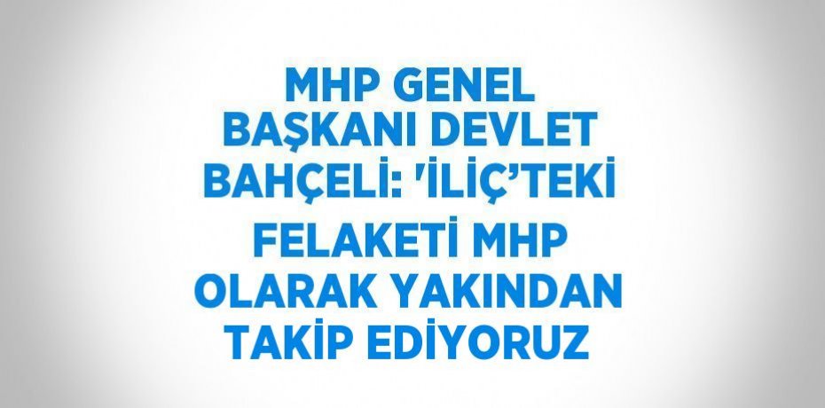 MHP GENEL BAŞKANI DEVLET BAHÇELİ: 'İLİÇ’TEKİ FELAKETİ MHP OLARAK YAKINDAN TAKİP EDİYORUZ