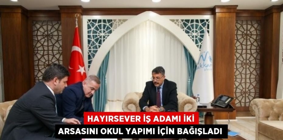 HAYIRSEVER İŞ ADAMI İKİ ARSASINI OKUL YAPIMI İÇİN BAĞIŞLADI