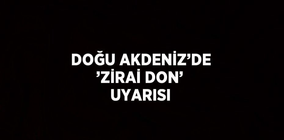 DOĞU AKDENİZ’DE ’ZİRAİ DON’ UYARISI