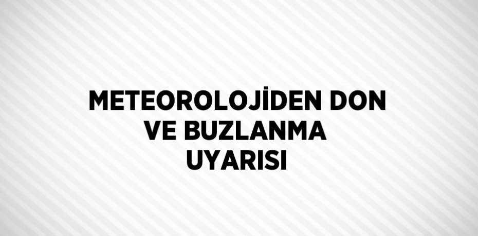 METEOROLOJİDEN DON VE BUZLANMA UYARISI