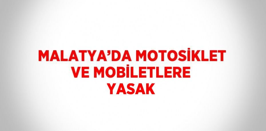 MALATYA’DA MOTOSİKLET VE MOBİLETLERE YASAK