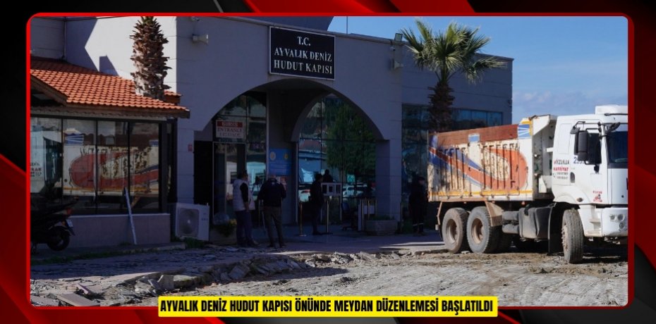 Ayvalık Deniz Hudut Kapısı önünde meydan düzenlemesi başlatıldı  