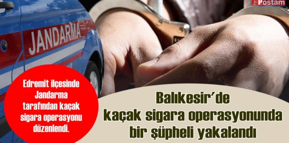 Balıkesir'de kaçak sigara operasyonunda bir şüpheli yakalandı