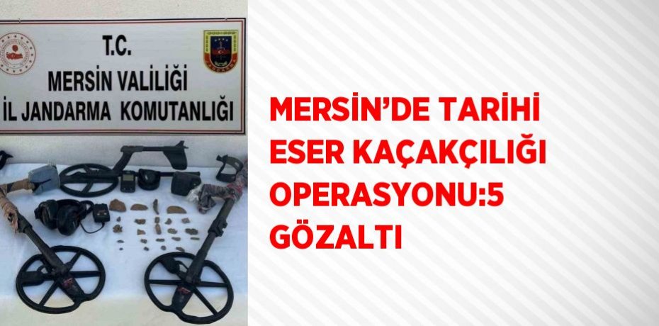 MERSİN’DE TARİHİ ESER KAÇAKÇILIĞI OPERASYONU:5 GÖZALTI