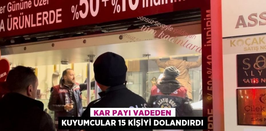 KAR PAYI VADEDEN KUYUMCULAR 15 KİŞİYİ DOLANDIRDI