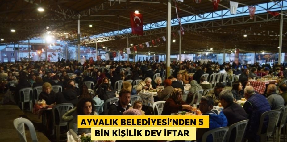 AYVALIK BELEDİYESİ’NDEN 5 BİN KİŞİLİK DEV İFTAR 