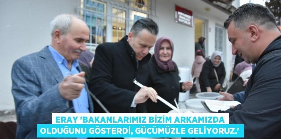 Eray ‘Bakanlarımız bizim arkamızda olduğunu gösterdi, gücümüzle geliyoruz.’