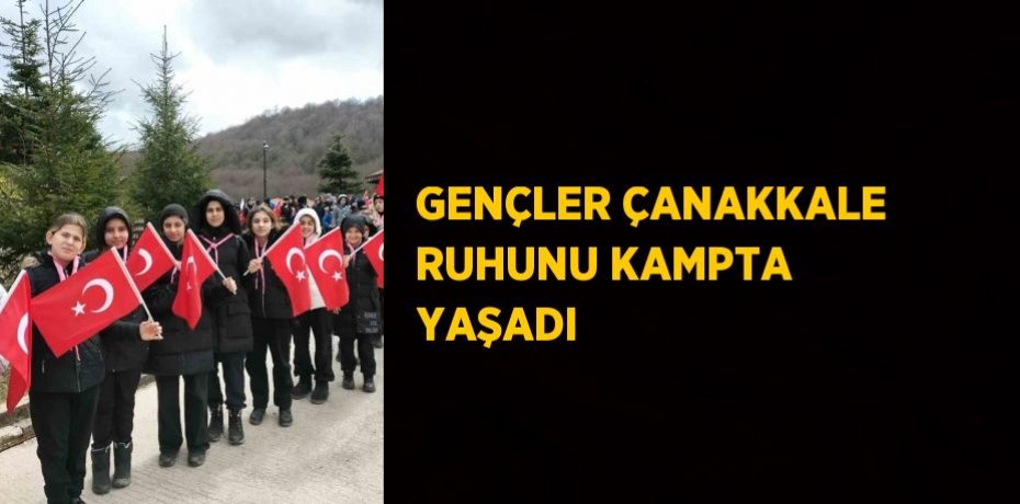 GENÇLER ÇANAKKALE RUHUNU KAMPTA YAŞADI