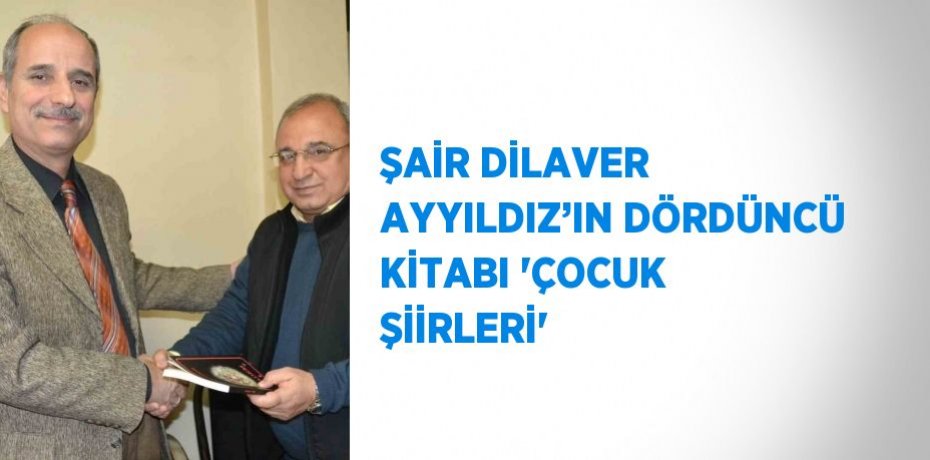 ŞAİR DİLAVER AYYILDIZ’IN DÖRDÜNCÜ KİTABI 'ÇOCUK ŞİİRLERİ'