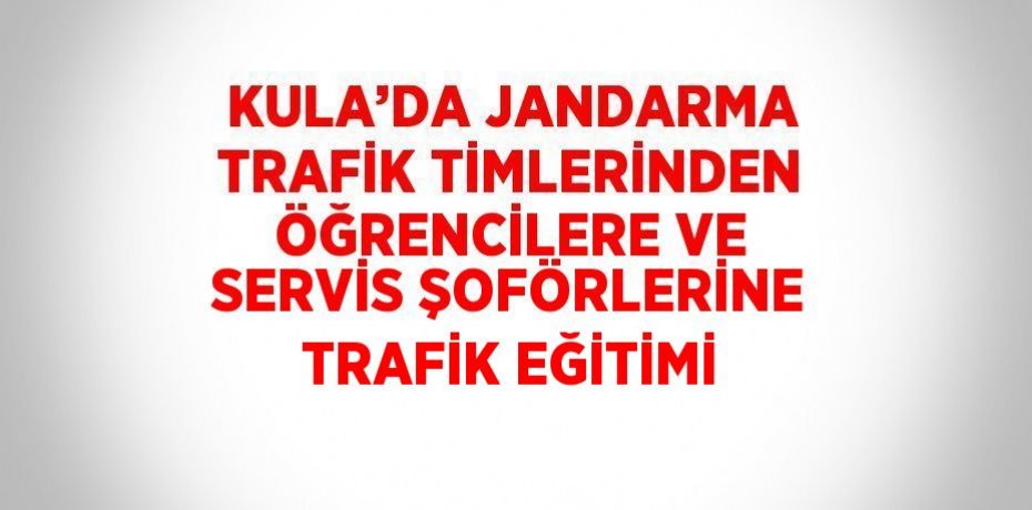 KULA’DA JANDARMA TRAFİK TİMLERİNDEN ÖĞRENCİLERE VE SERVİS ŞOFÖRLERİNE TRAFİK EĞİTİMİ