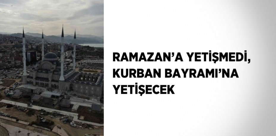 RAMAZAN’A YETİŞMEDİ, KURBAN BAYRAMI’NA YETİŞECEK