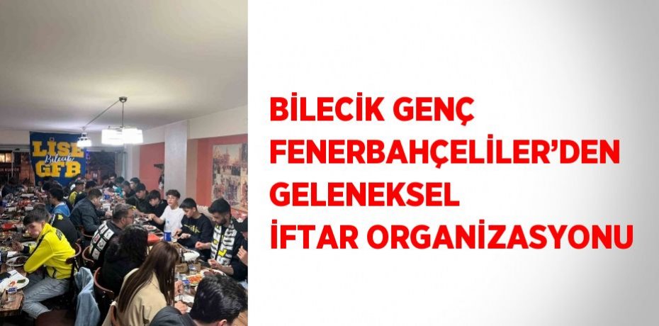 BİLECİK GENÇ FENERBAHÇELİLER’DEN GELENEKSEL İFTAR ORGANİZASYONU