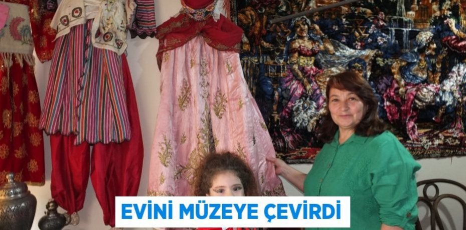 EVİNİ MÜZEYE ÇEVİRDİ