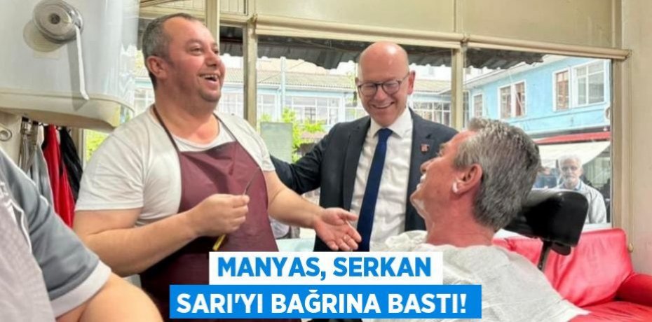 MANYAS, SERKAN SARI’YI BAĞRINA BASTI!