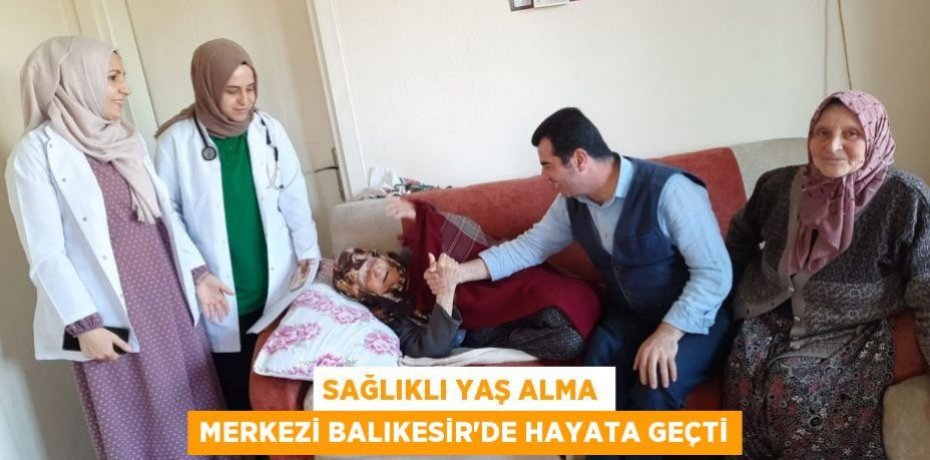 SAĞLIKLI YAŞ ALMA MERKEZİ BALIKESİR’DE HAYATA GEÇTİ