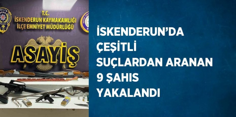 İSKENDERUN’DA ÇEŞİTLİ SUÇLARDAN ARANAN 9 ŞAHIS YAKALANDI