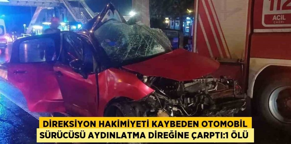 DİREKSİYON HAKİMİYETİ KAYBEDEN OTOMOBİL SÜRÜCÜSÜ AYDINLATMA DİREĞİNE ÇARPTI:1 ÖLÜ