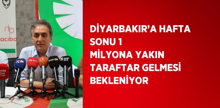 DİYARBAKIR’A HAFTA SONU 1 MİLYONA YAKIN TARAFTAR GELMESİ BEKLENİYOR