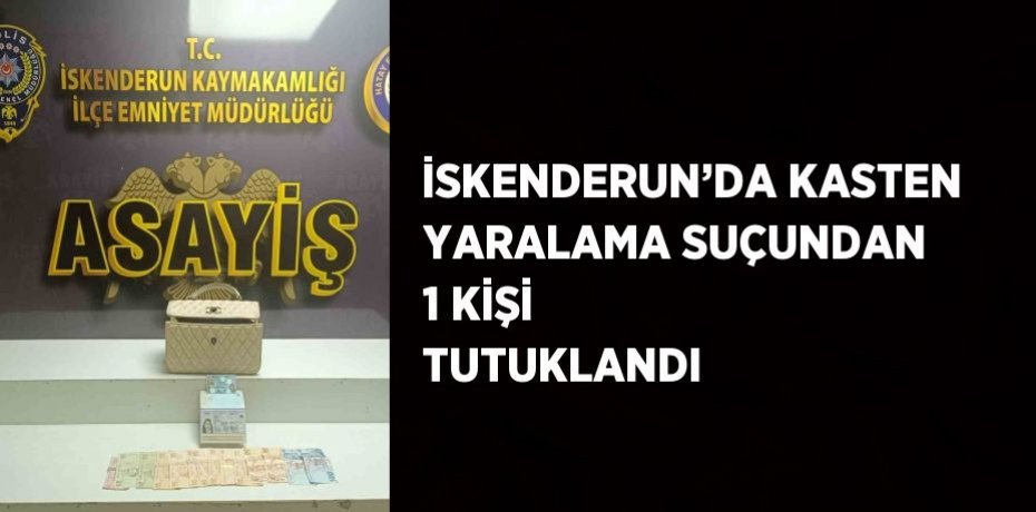 İSKENDERUN’DA KASTEN YARALAMA SUÇUNDAN 1 KİŞİ TUTUKLANDI