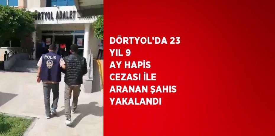 DÖRTYOL’DA 23 YIL 9 AY HAPİS CEZASI İLE ARANAN ŞAHIS YAKALANDI